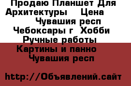 Продаю Планшет Для Архитектуры  › Цена ­ 1 000 - Чувашия респ., Чебоксары г. Хобби. Ручные работы » Картины и панно   . Чувашия респ.